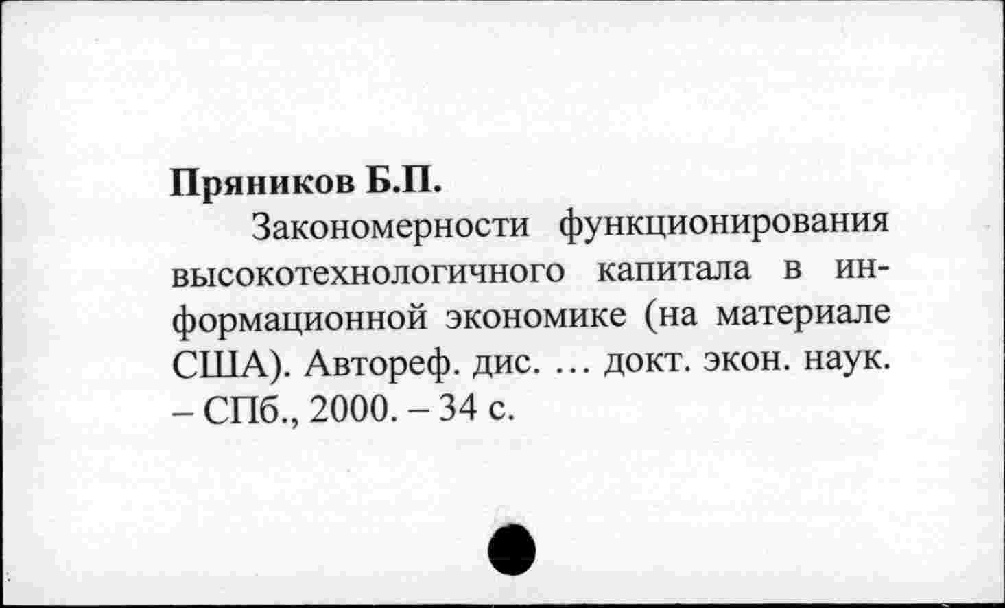 ﻿Пряников Б.П.
Закономерности функционирования высокотехнологичного капитала в информационной экономике (на материале США). Автореф. дис. ... докт. экон. наук. - СПб., 2000. - 34 с.